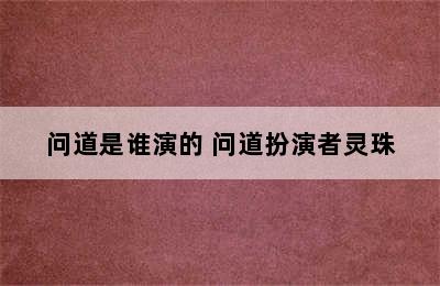 问道是谁演的 问道扮演者灵珠